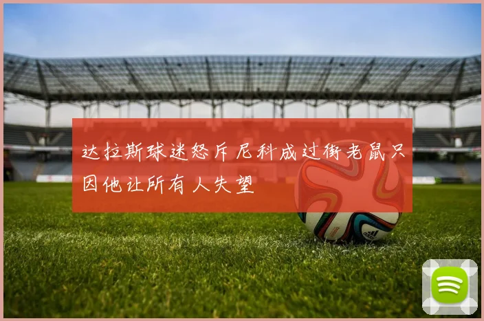 达拉斯球迷怒斥尼科成过街老鼠只因他让所有人失望