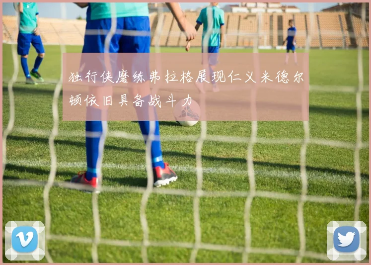 独行侠磨练弗拉格展现仁义米德尔顿依旧具备战斗力