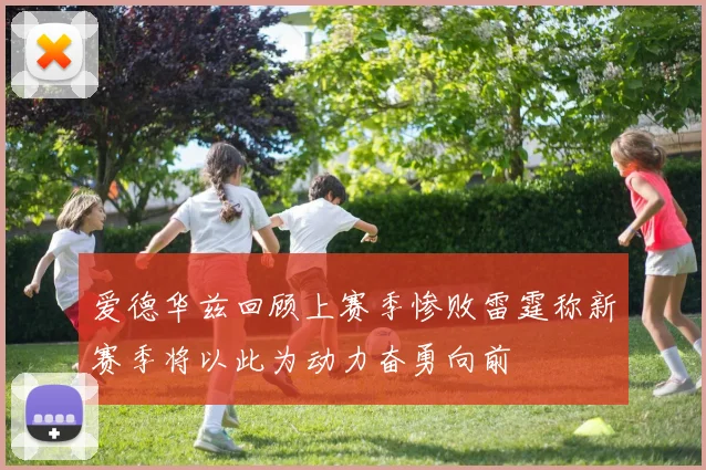 爱德华兹回顾上赛季惨败雷霆称新赛季将以此为动力奋勇向前