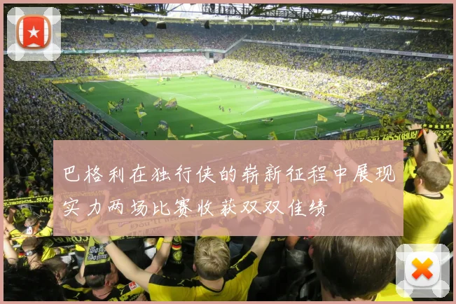 巴格利在独行侠的崭新征程中展现实力两场比赛收获双双佳绩