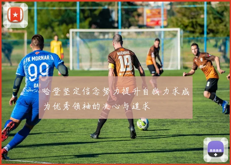 哈登坚定信念努力提升自我力求成为优秀领袖的决心与追求