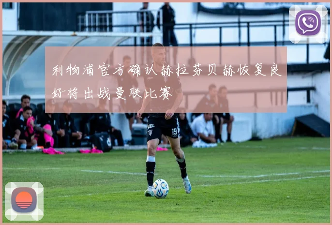 利物浦官方确认赫拉芬贝赫恢复良好将出战曼联比赛