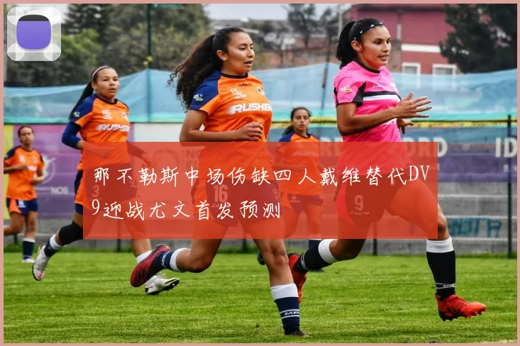那不勒斯中场伤缺四人戴维替代DV9迎战尤文首发预测