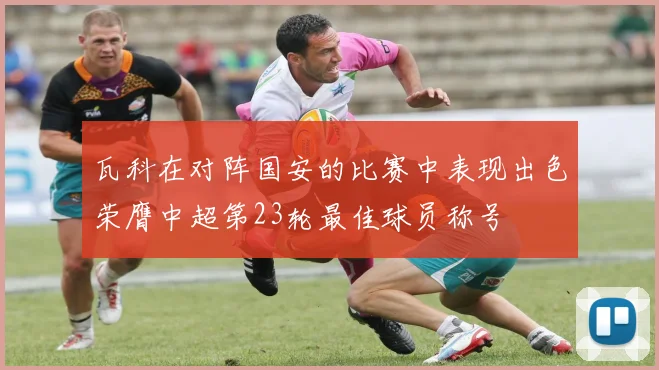 瓦科在对阵国安的比赛中表现出色荣膺中超第23轮最佳球员称号