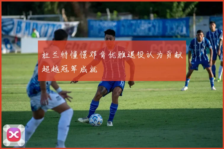 杜兰特憧憬邓肯优雅退役认为贡献超越冠军成就